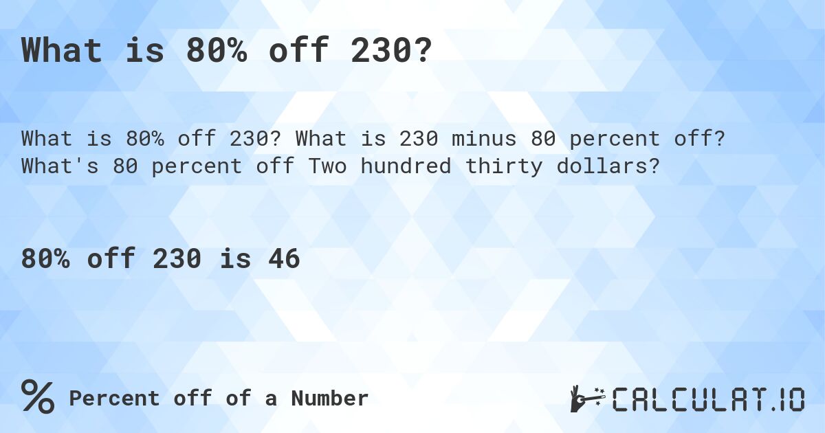 What is 80% off 230?. What is 230 minus 80 percent off? What's 80 percent off Two hundred thirty dollars?