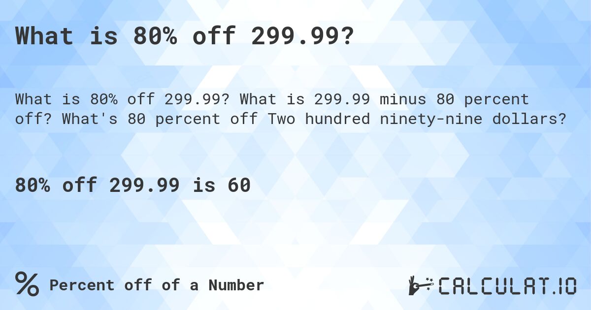 What is 80% off 299.99?. What is 299.99 minus 80 percent off? What's 80 percent off Two hundred ninety-nine dollars?