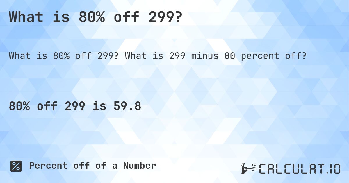 What is 80% off 299?. What is 299 minus 80 percent off?