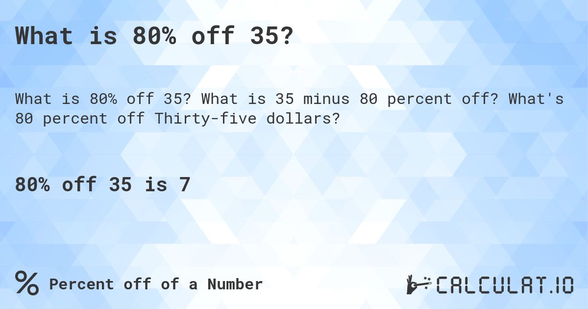 What is 80% off 35?. What is 35 minus 80 percent off? What's 80 percent off Thirty-five dollars?