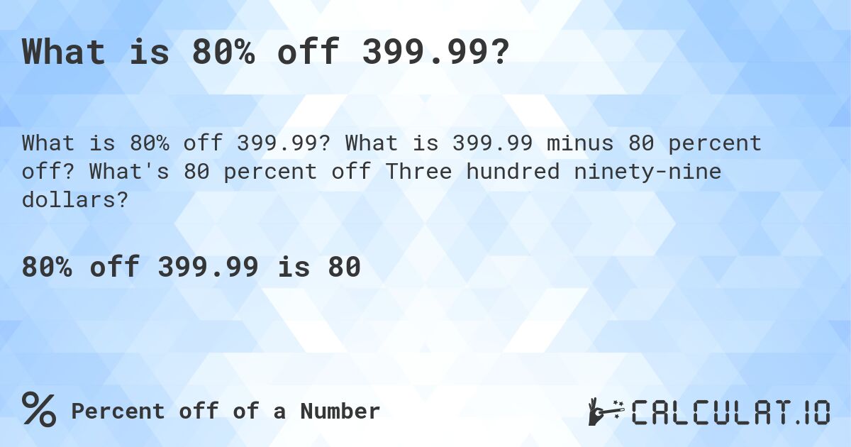 What is 80% off 399.99?. What is 399.99 minus 80 percent off? What's 80 percent off Three hundred ninety-nine dollars?
