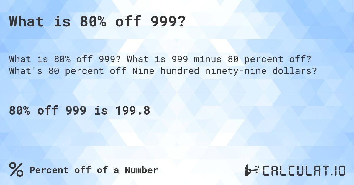 What is 80% off 999?. What is 999 minus 80 percent off? What's 80 percent off Nine hundred ninety-nine dollars?