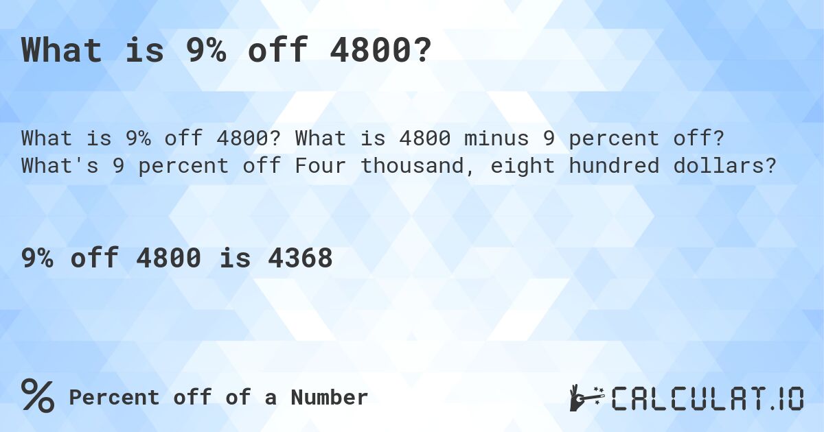 What is 9% off 4800?. What is 4800 minus 9 percent off? What's 9 percent off Four thousand, eight hundred dollars?