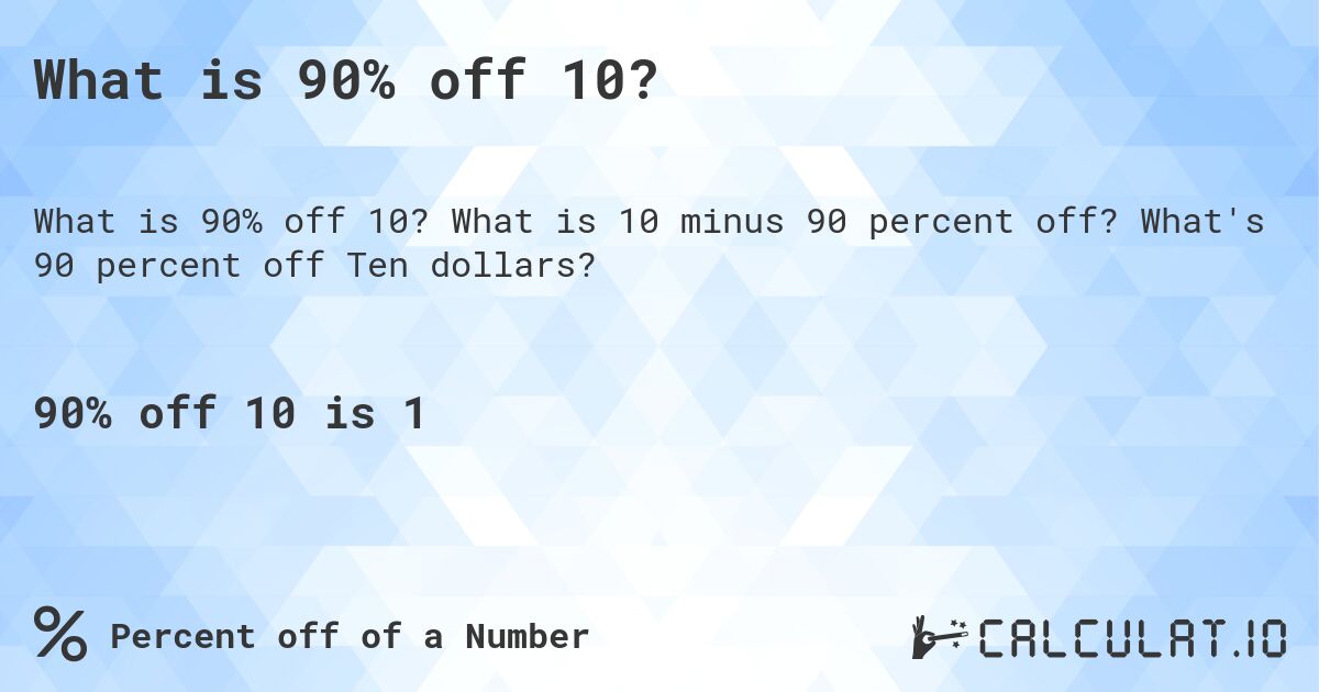 What is 90% off 10?. What is 10 minus 90 percent off? What's 90 percent off Ten dollars?