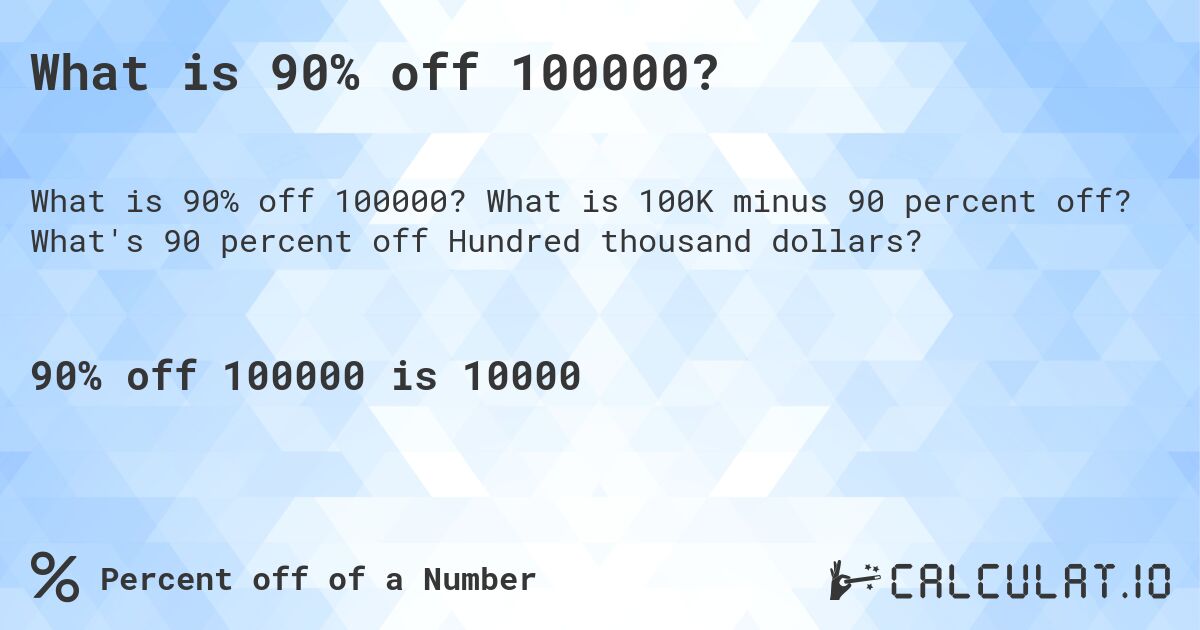 What is 90% off 100000?. What is 100K minus 90 percent off? What's 90 percent off Hundred thousand dollars?