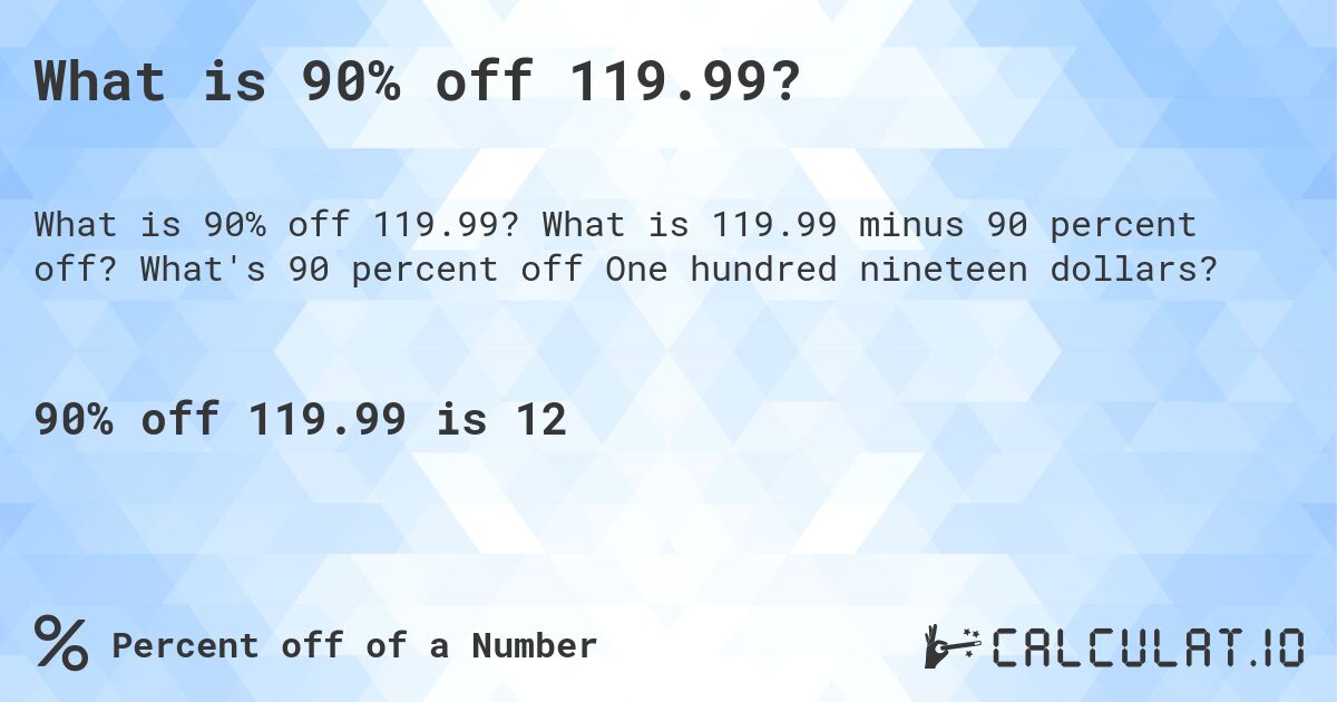 What is 90% off 119.99?. What is 119.99 minus 90 percent off? What's 90 percent off One hundred nineteen dollars?