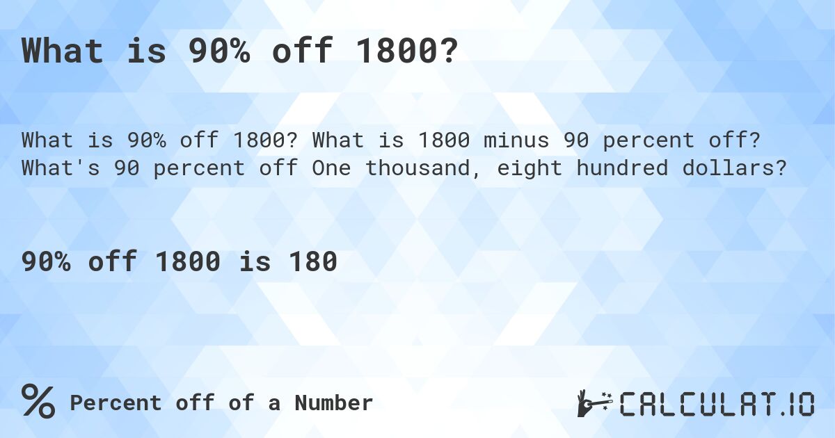 What is 90% off 1800?. What is 1800 minus 90 percent off? What's 90 percent off One thousand, eight hundred dollars?
