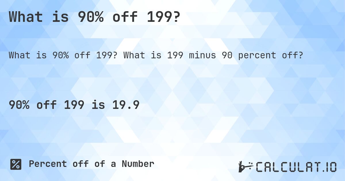 What is 90% off 199?. What is 199 minus 90 percent off?