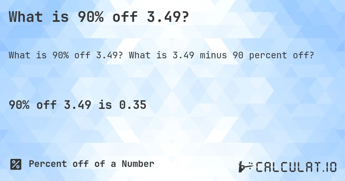 What is 90% off 3.49?. What is 3.49 minus 90 percent off?