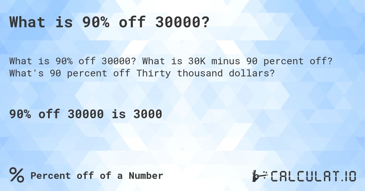 What is 90% off 30000?. What is 30K minus 90 percent off? What's 90 percent off Thirty thousand dollars?