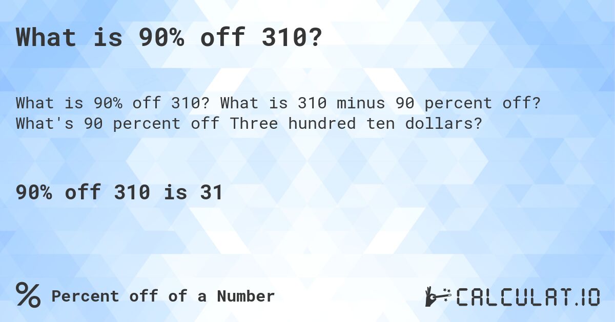 What is 90% off 310?. What is 310 minus 90 percent off? What's 90 percent off Three hundred ten dollars?