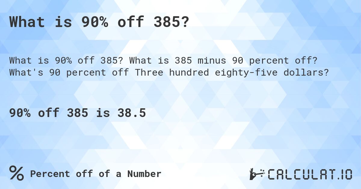 What is 90% off 385?. What is 385 minus 90 percent off? What's 90 percent off Three hundred eighty-five dollars?