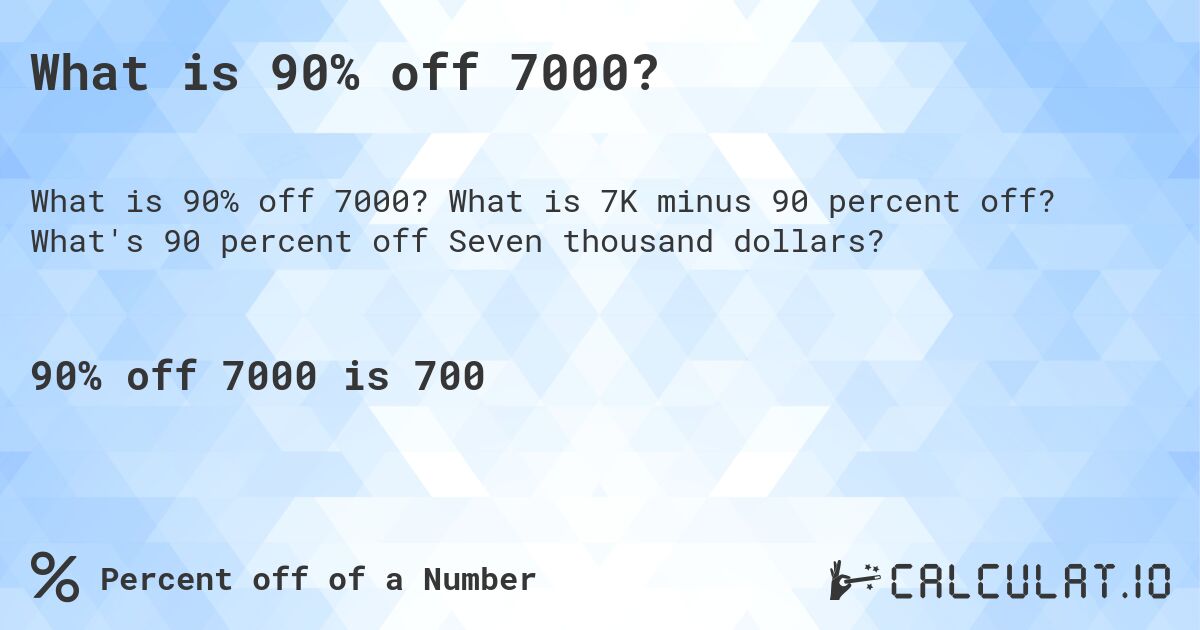 What is 90% off 7000?. What is 7K minus 90 percent off? What's 90 percent off Seven thousand dollars?