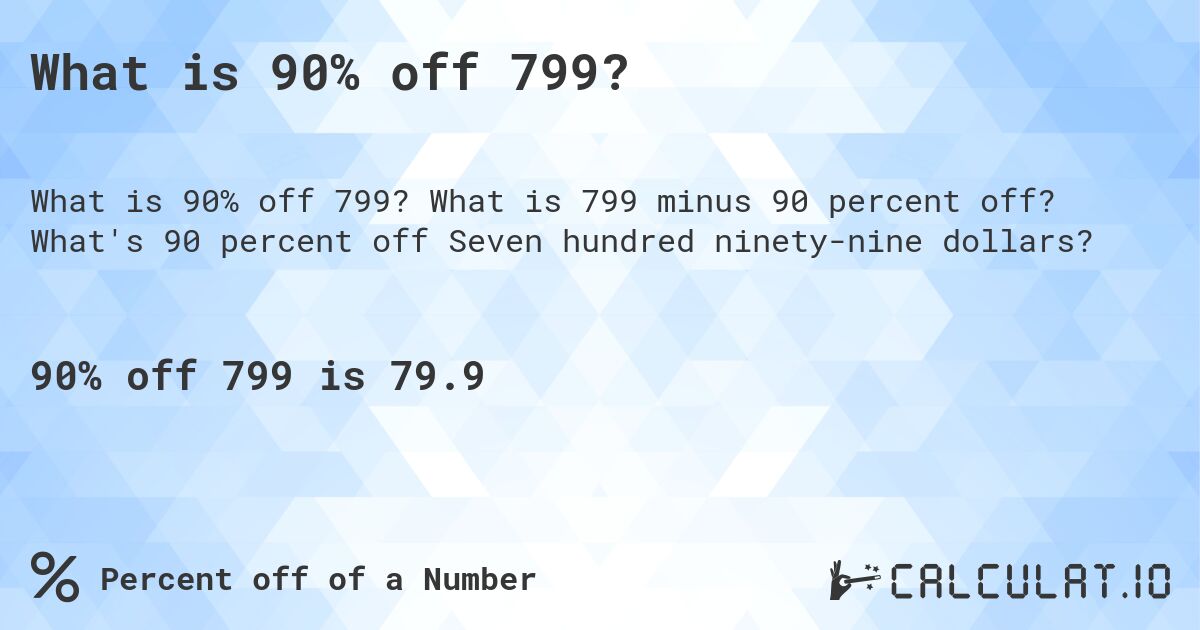What is 90% off 799?. What is 799 minus 90 percent off? What's 90 percent off Seven hundred ninety-nine dollars?