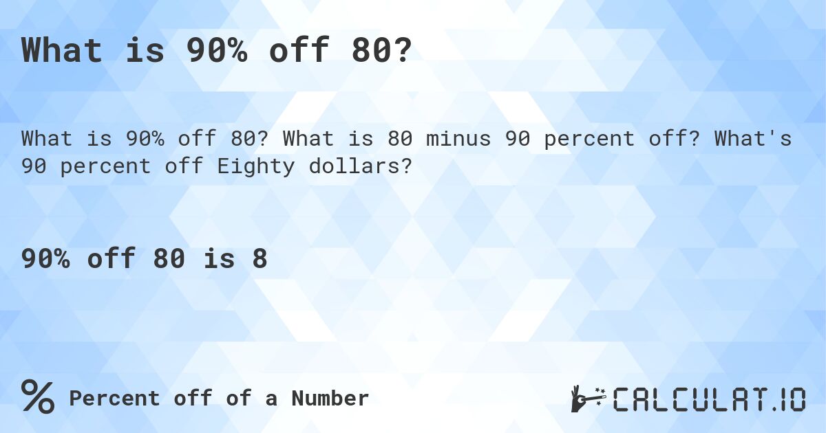 What is 90% off 80?. What is 80 minus 90 percent off? What's 90 percent off Eighty dollars?