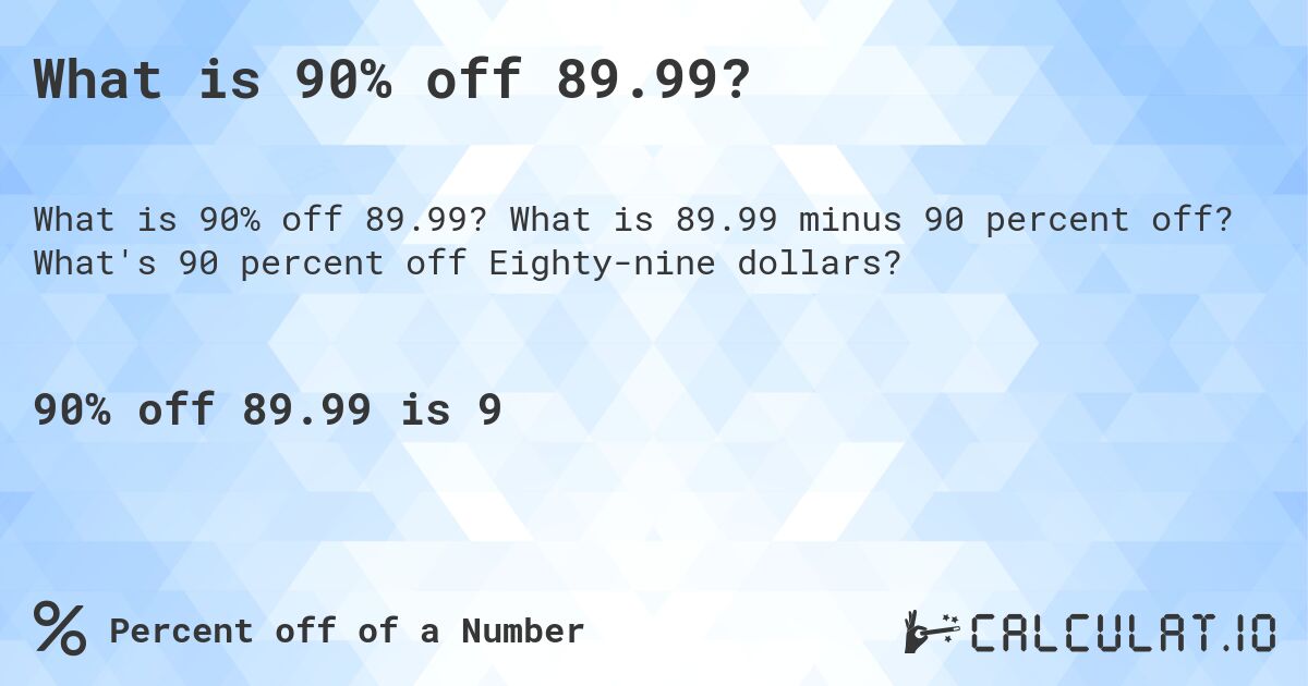 What is 90% off 89.99?. What is 89.99 minus 90 percent off? What's 90 percent off Eighty-nine dollars?
