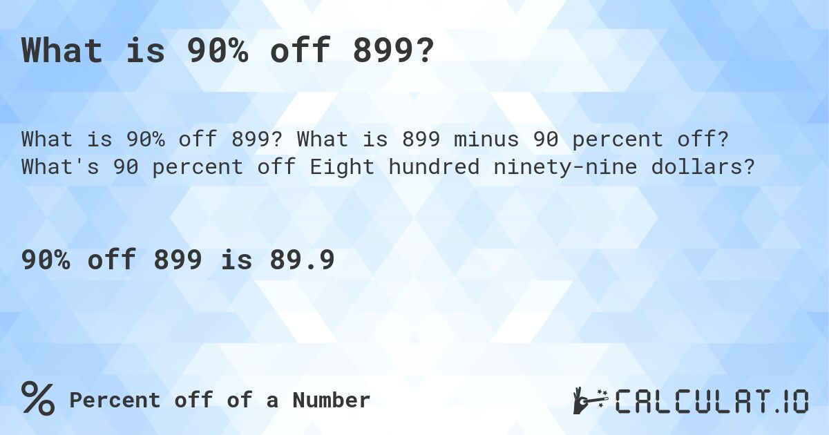 What is 90% off 899?. What is 899 minus 90 percent off? What's 90 percent off Eight hundred ninety-nine dollars?