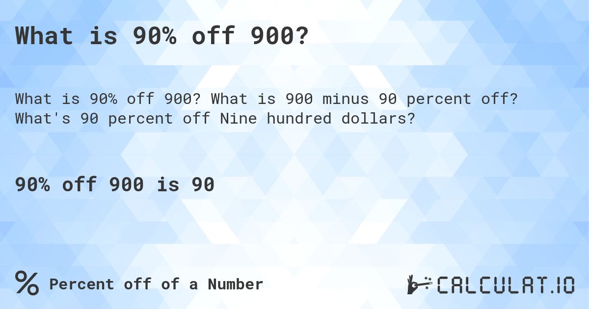 What is 90% off 900?. What is 900 minus 90 percent off? What's 90 percent off Nine hundred dollars?