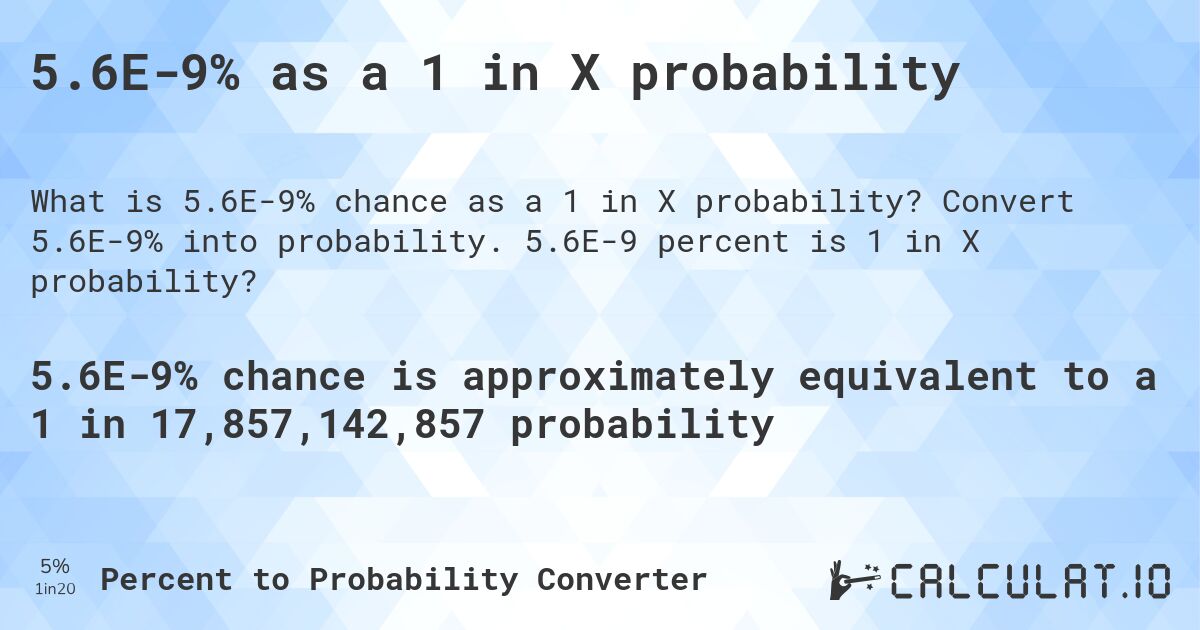 5.6E-9% as a 1 in X probability. Convert 5.6E-9% into probability. 5.6E-9 percent is 1 in X probability?