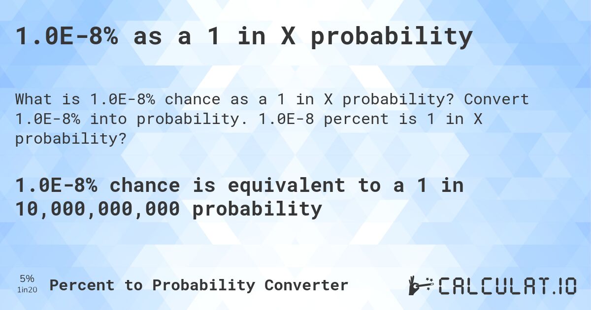 1.0E-8% as a 1 in X probability. Convert 1.0E-8% into probability. 1.0E-8 percent is 1 in X probability?