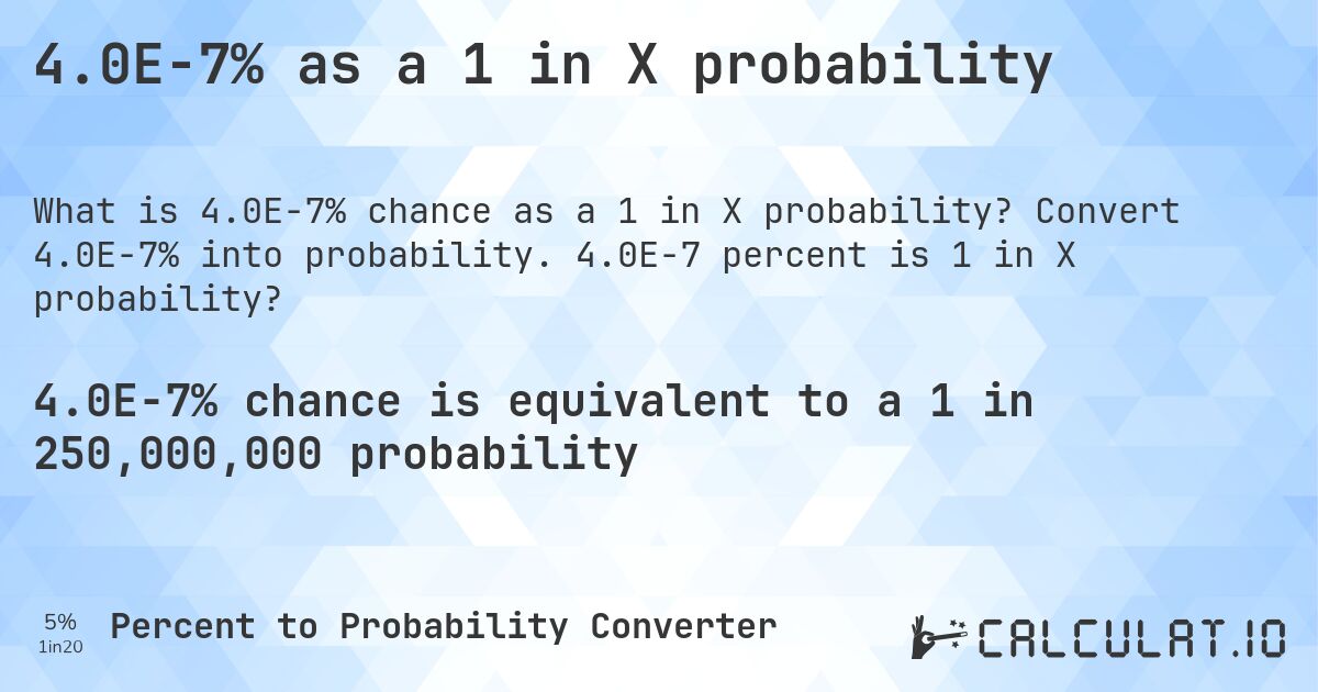 4.0E-7% as a 1 in X probability. Convert 4.0E-7% into probability. 4.0E-7 percent is 1 in X probability?
