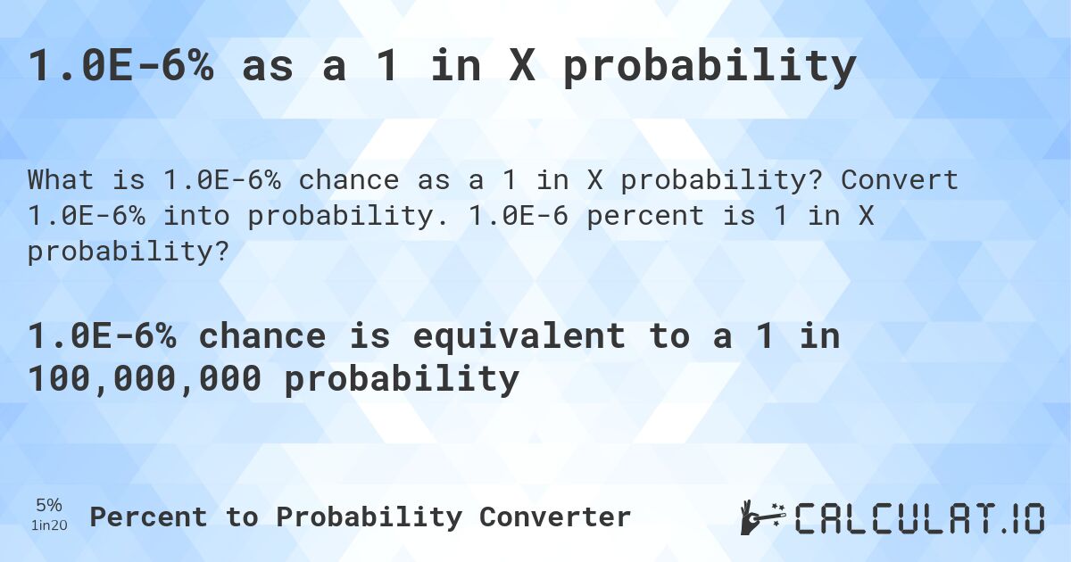 1.0E-6% as a 1 in X probability. Convert 1.0E-6% into probability. 1.0E-6 percent is 1 in X probability?