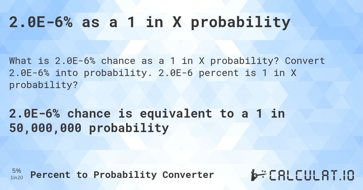 2.0E-6% as a 1 in X probability. Convert 2.0E-6% into probability. 2.0E-6 percent is 1 in X probability?