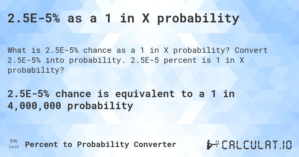 2.5E-5% as a 1 in X probability. Convert 2.5E-5% into probability. 2.5E-5 percent is 1 in X probability?