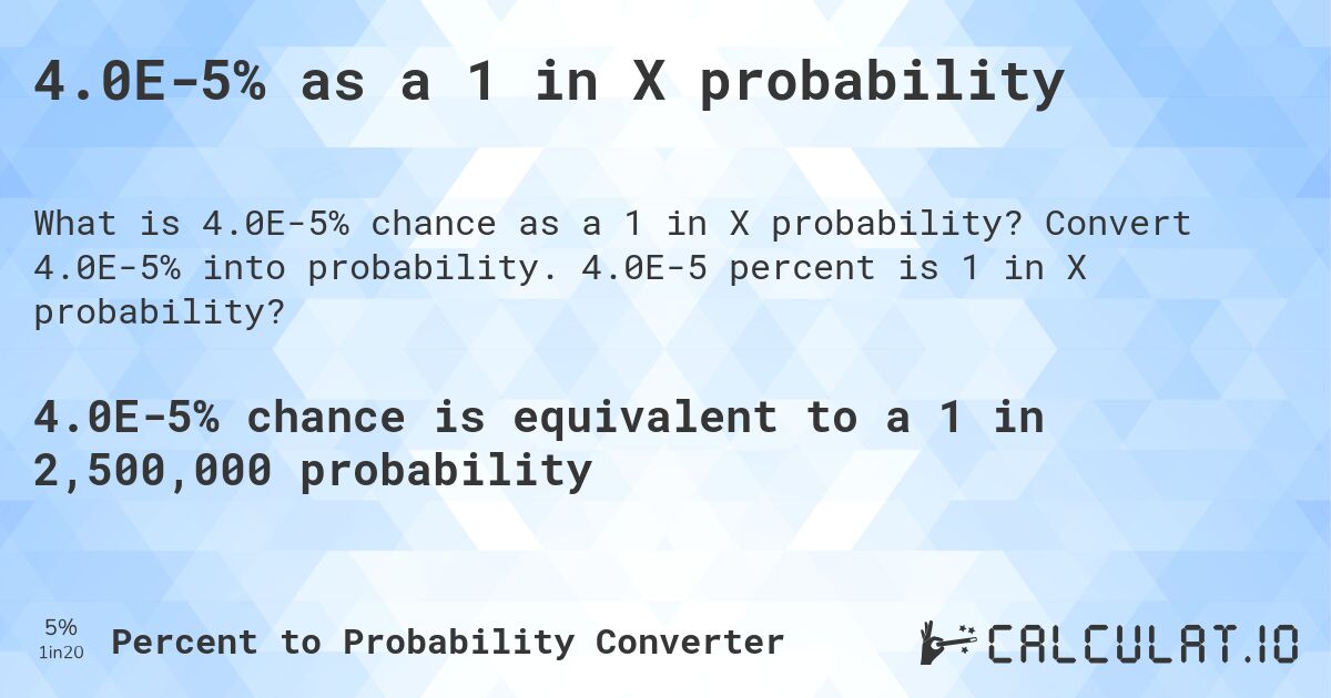 4.0E-5% as a 1 in X probability. Convert 4.0E-5% into probability. 4.0E-5 percent is 1 in X probability?