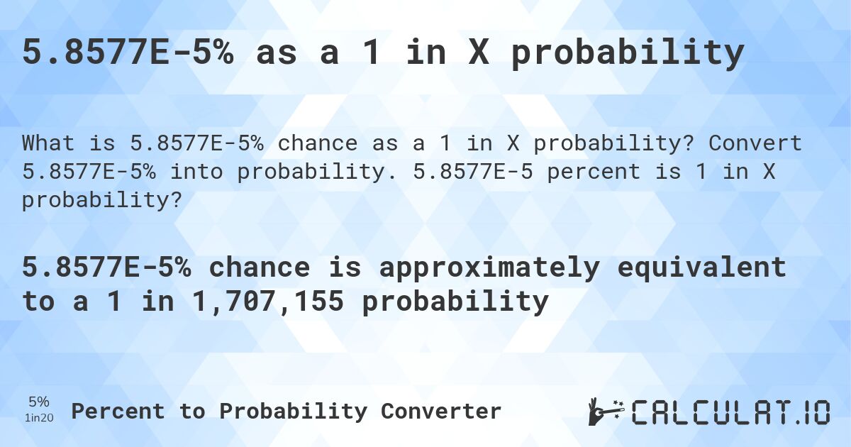 5.8577E-5% as a 1 in X probability. Convert 5.8577E-5% into probability. 5.8577E-5 percent is 1 in X probability?