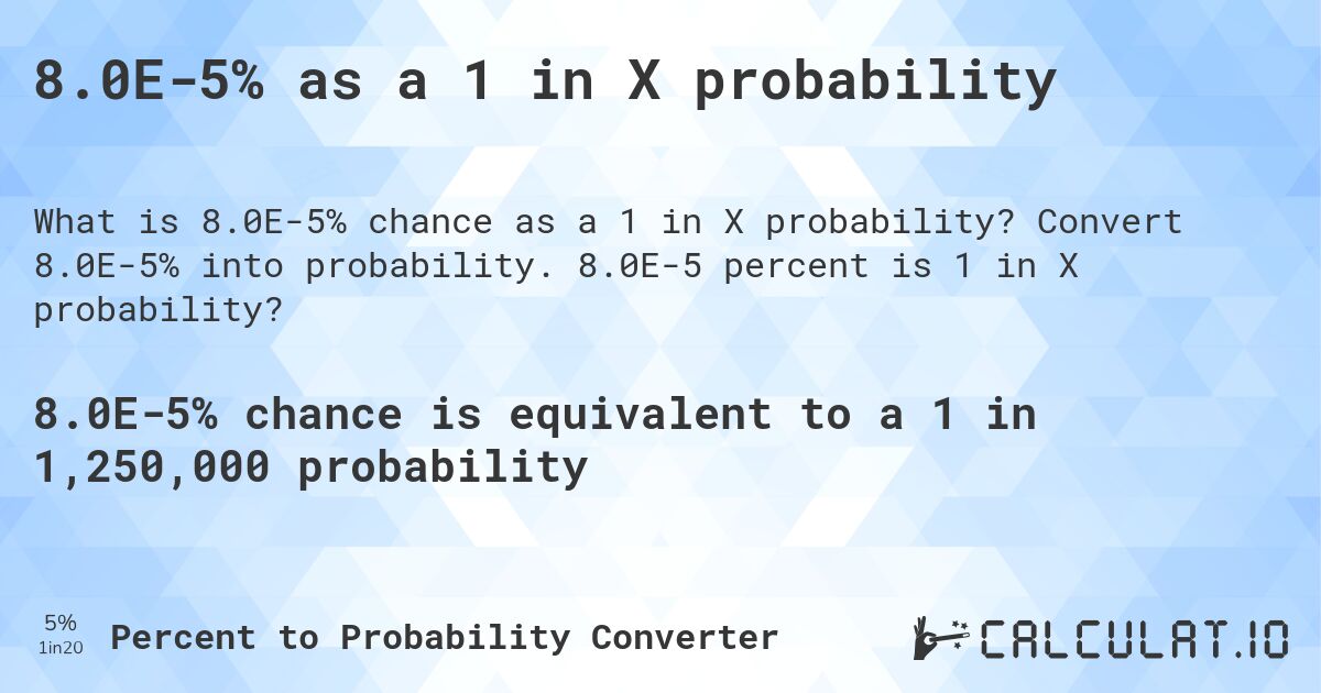 8.0E-5% as a 1 in X probability. Convert 8.0E-5% into probability. 8.0E-5 percent is 1 in X probability?