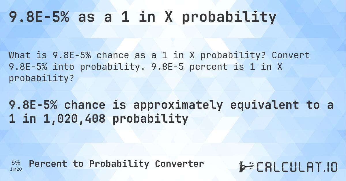 9.8E-5% as a 1 in X probability. Convert 9.8E-5% into probability. 9.8E-5 percent is 1 in X probability?