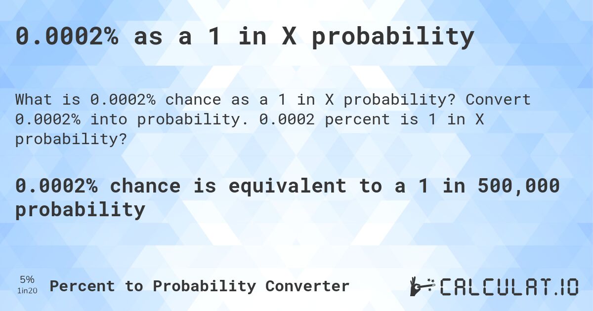 0.0002% as a 1 in X probability. Convert 0.0002% into probability. 0.0002 percent is 1 in X probability?