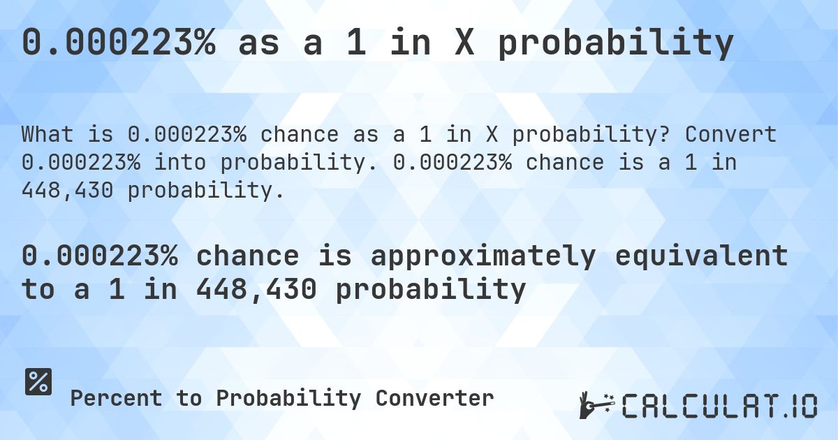 0.000223% as a 1 in X probability. Convert 0.000223% into probability. 0.000223% chance is a 1 in 448,430 probability.