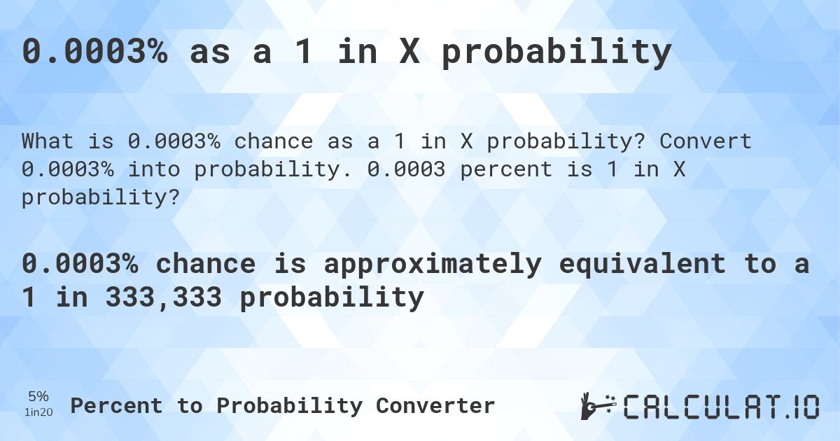 0.0003% as a 1 in X probability. Convert 0.0003% into probability. 0.0003 percent is 1 in X probability?