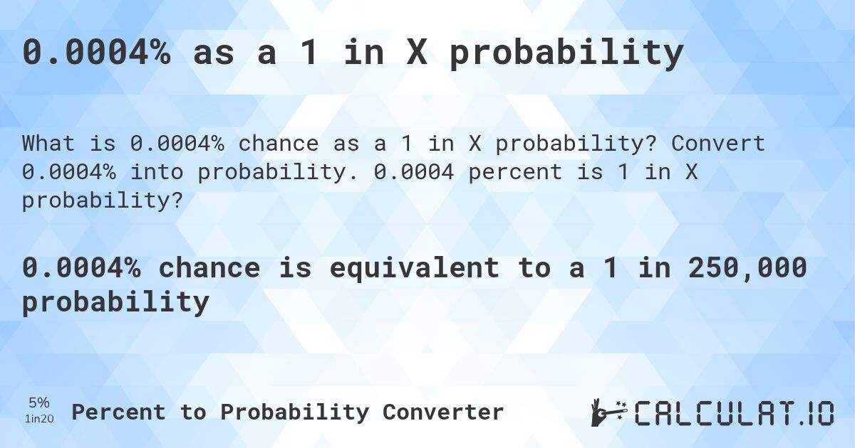 0.0004% as a 1 in X probability. Convert 0.0004% into probability. 0.0004 percent is 1 in X probability?