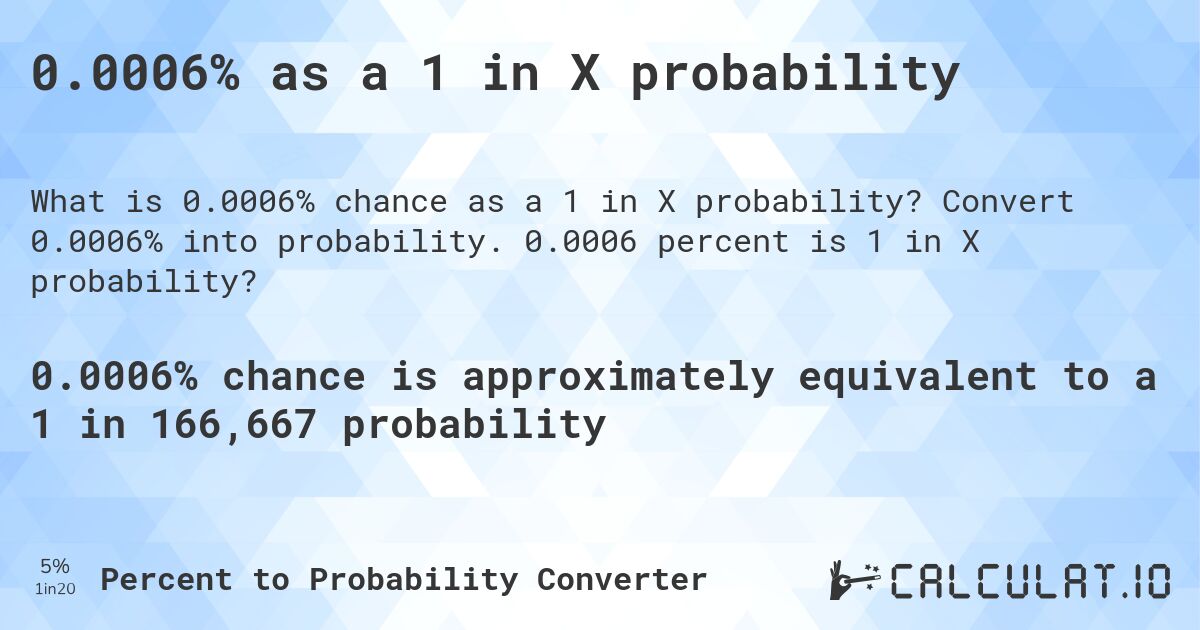 0.0006% as a 1 in X probability. Convert 0.0006% into probability. 0.0006 percent is 1 in X probability?