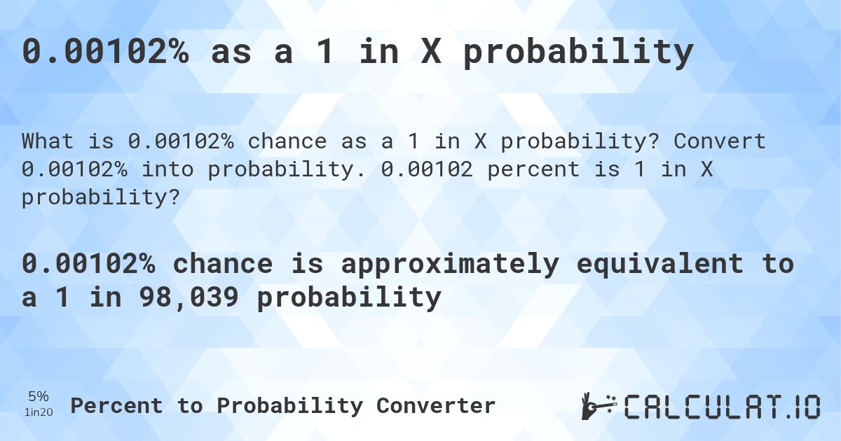 0.00102% as a 1 in X probability. Convert 0.00102% into probability. 0.00102 percent is 1 in X probability?