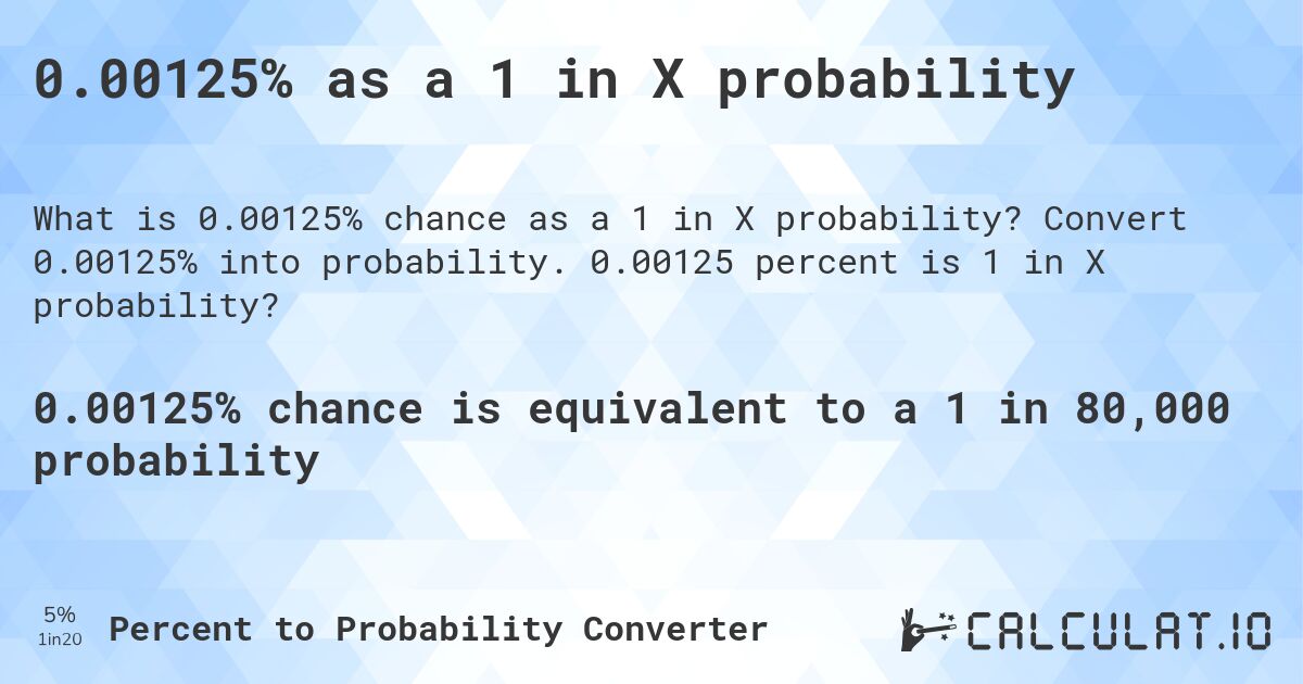0.00125% as a 1 in X probability. Convert 0.00125% into probability. 0.00125 percent is 1 in X probability?