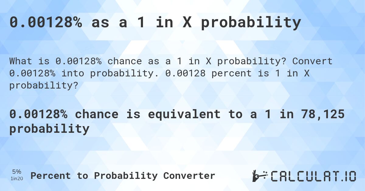 0.00128% as a 1 in X probability. Convert 0.00128% into probability. 0.00128 percent is 1 in X probability?
