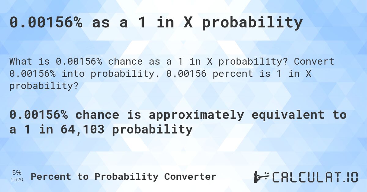 0.00156% as a 1 in X probability. Convert 0.00156% into probability. 0.00156 percent is 1 in X probability?