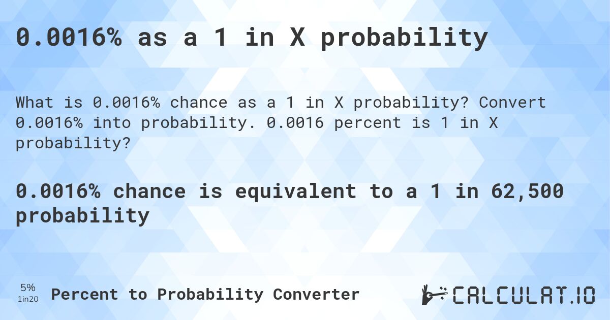 0.0016% as a 1 in X probability. Convert 0.0016% into probability. 0.0016 percent is 1 in X probability?
