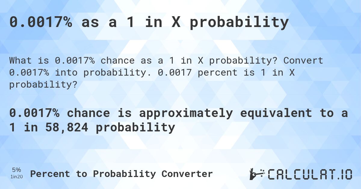 0.0017% as a 1 in X probability. Convert 0.0017% into probability. 0.0017 percent is 1 in X probability?