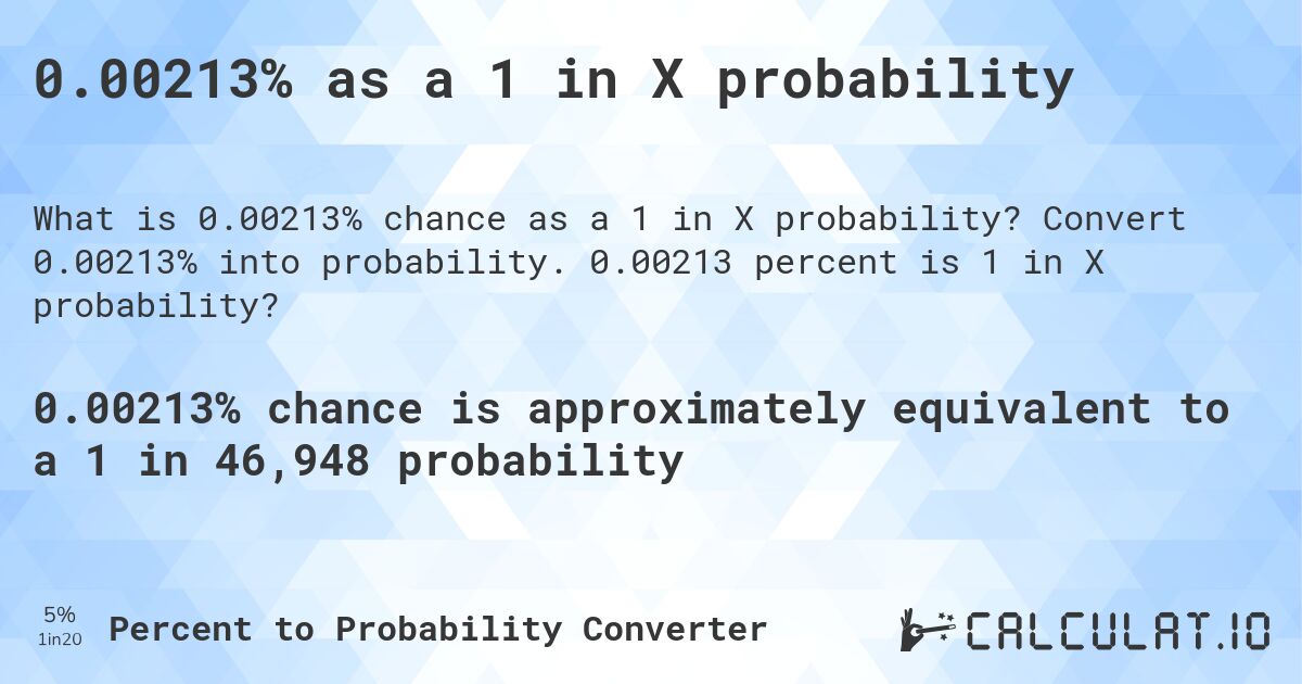 0.00213% as a 1 in X probability. Convert 0.00213% into probability. 0.00213 percent is 1 in X probability?