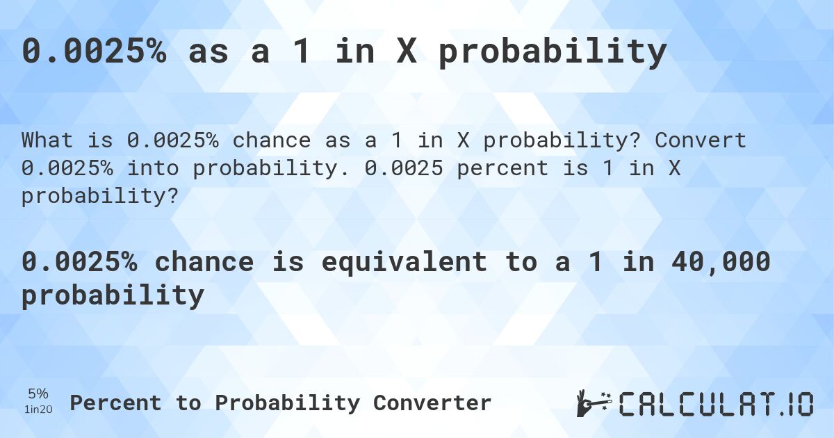0.0025% as a 1 in X probability. Convert 0.0025% into probability. 0.0025 percent is 1 in X probability?