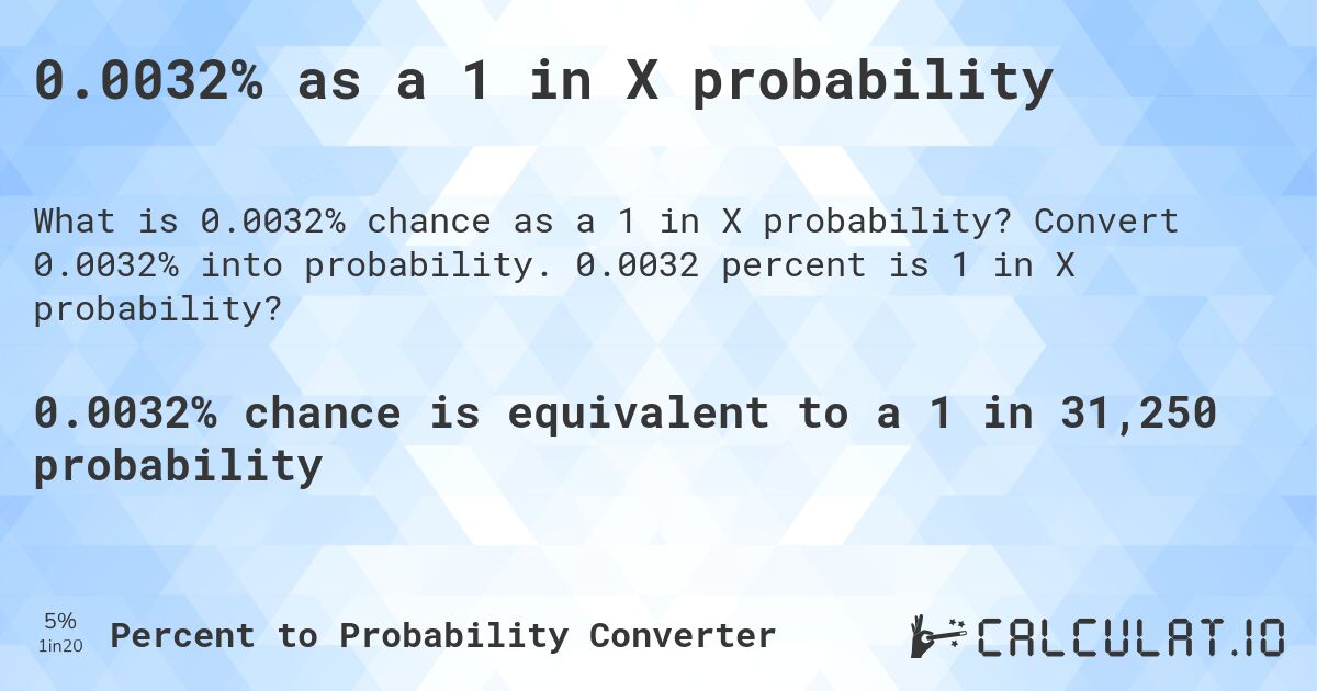 0.0032% as a 1 in X probability. Convert 0.0032% into probability. 0.0032 percent is 1 in X probability?