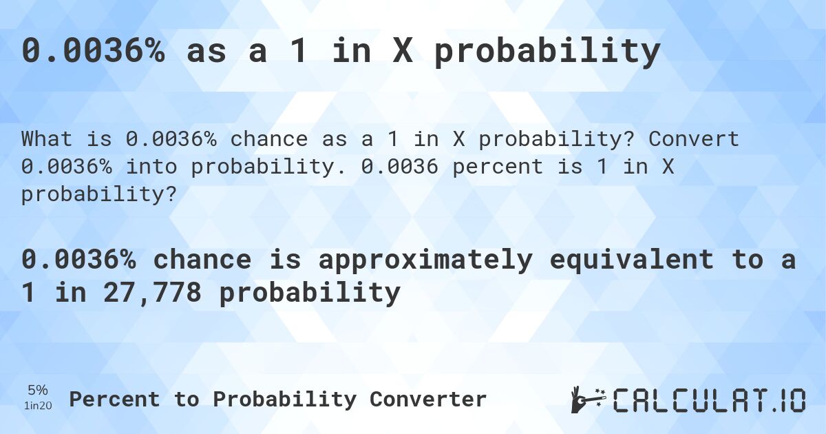 0.0036% as a 1 in X probability. Convert 0.0036% into probability. 0.0036 percent is 1 in X probability?