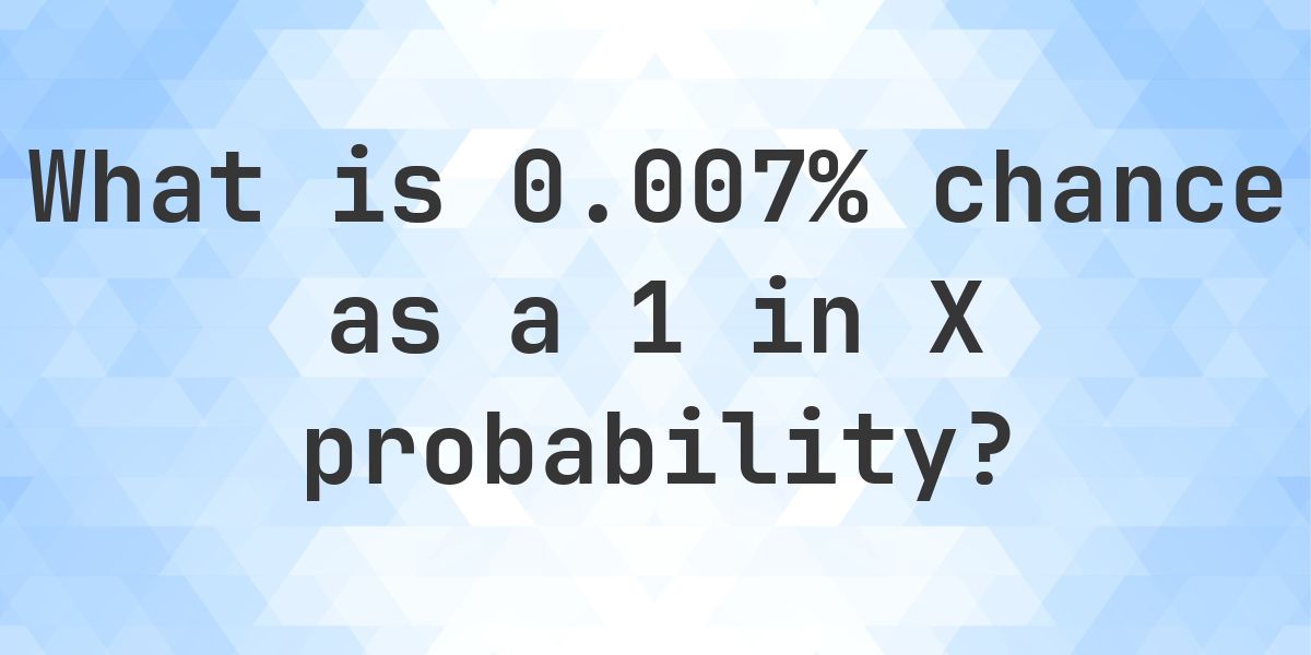 0.007% as a 1 in X probability - Calculatio