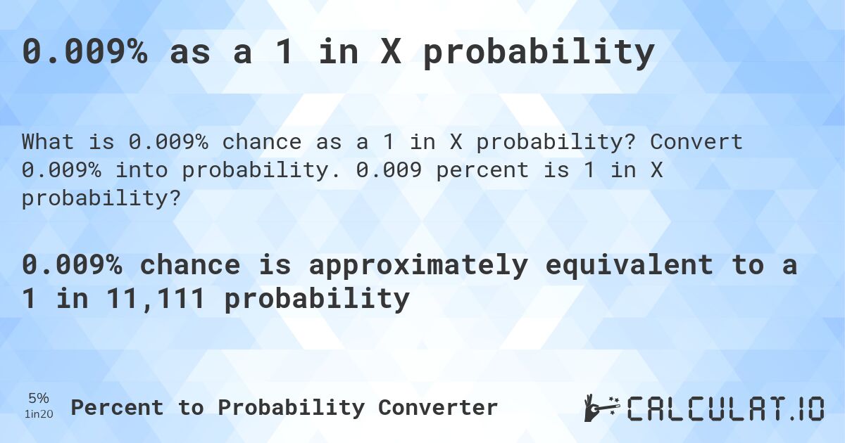 0.009% as a 1 in X probability. Convert 0.009% into probability. 0.009 percent is 1 in X probability?