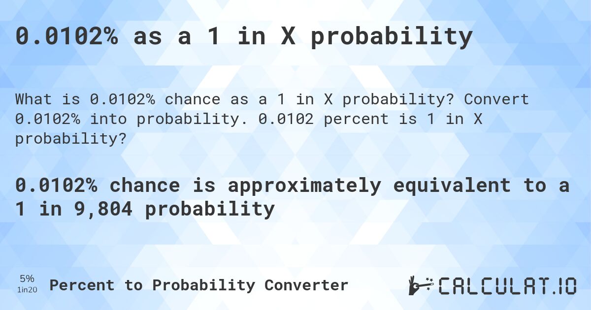 0.0102% as a 1 in X probability. Convert 0.0102% into probability. 0.0102 percent is 1 in X probability?